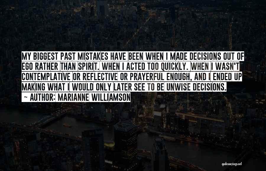 Marianne Williamson Quotes: My Biggest Past Mistakes Have Been When I Made Decisions Out Of Ego Rather Than Spirit. When I Acted Too