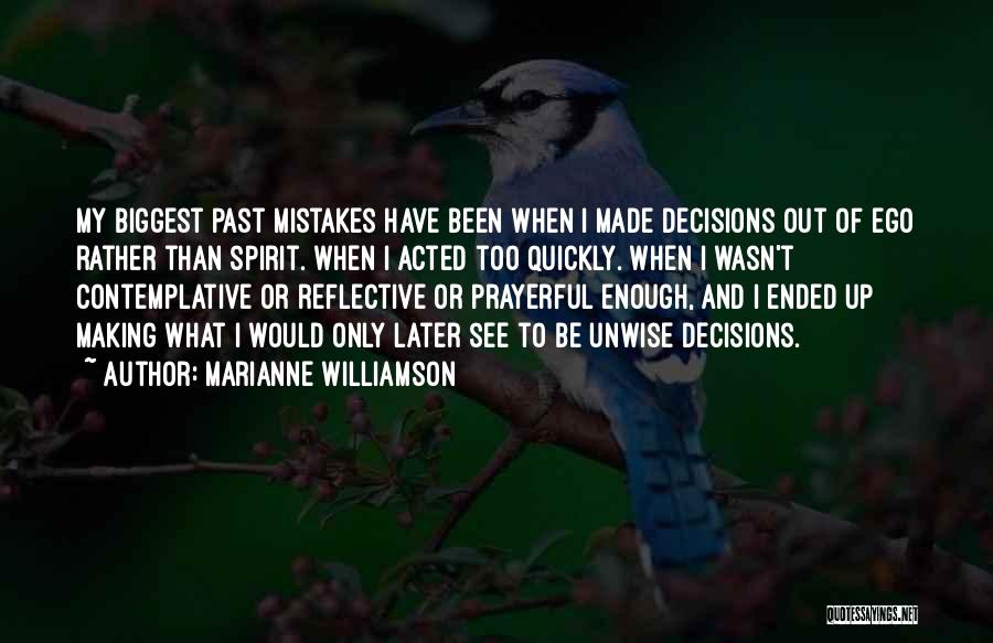 Marianne Williamson Quotes: My Biggest Past Mistakes Have Been When I Made Decisions Out Of Ego Rather Than Spirit. When I Acted Too