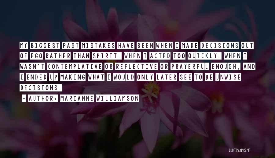 Marianne Williamson Quotes: My Biggest Past Mistakes Have Been When I Made Decisions Out Of Ego Rather Than Spirit. When I Acted Too