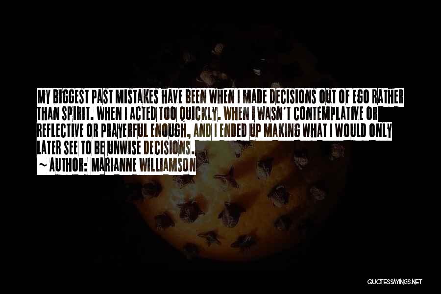 Marianne Williamson Quotes: My Biggest Past Mistakes Have Been When I Made Decisions Out Of Ego Rather Than Spirit. When I Acted Too