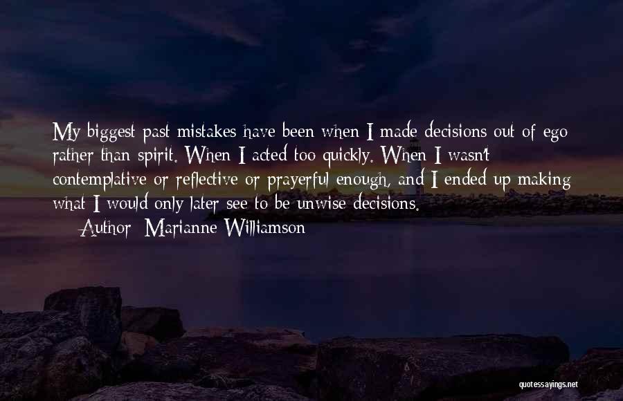 Marianne Williamson Quotes: My Biggest Past Mistakes Have Been When I Made Decisions Out Of Ego Rather Than Spirit. When I Acted Too