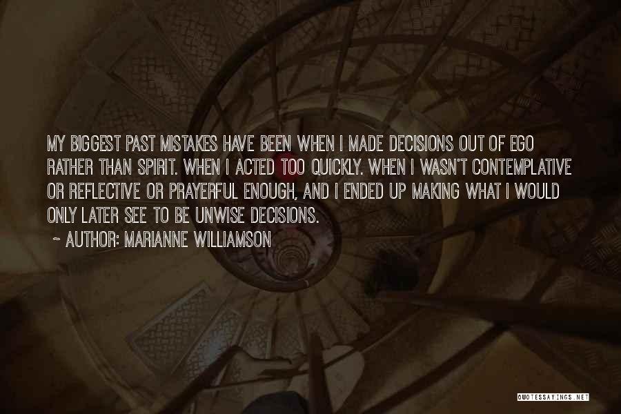 Marianne Williamson Quotes: My Biggest Past Mistakes Have Been When I Made Decisions Out Of Ego Rather Than Spirit. When I Acted Too