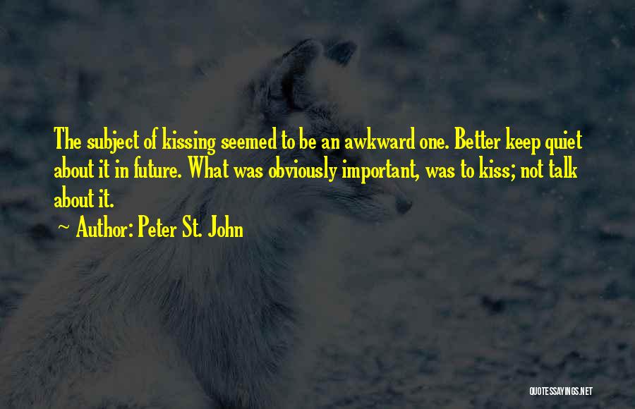 Peter St. John Quotes: The Subject Of Kissing Seemed To Be An Awkward One. Better Keep Quiet About It In Future. What Was Obviously