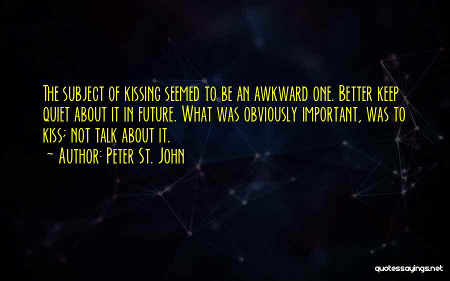 Peter St. John Quotes: The Subject Of Kissing Seemed To Be An Awkward One. Better Keep Quiet About It In Future. What Was Obviously