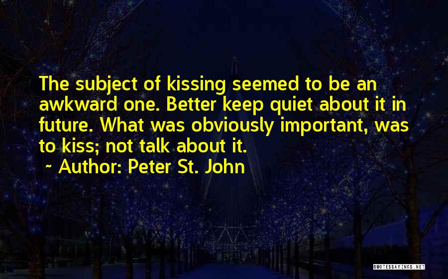 Peter St. John Quotes: The Subject Of Kissing Seemed To Be An Awkward One. Better Keep Quiet About It In Future. What Was Obviously