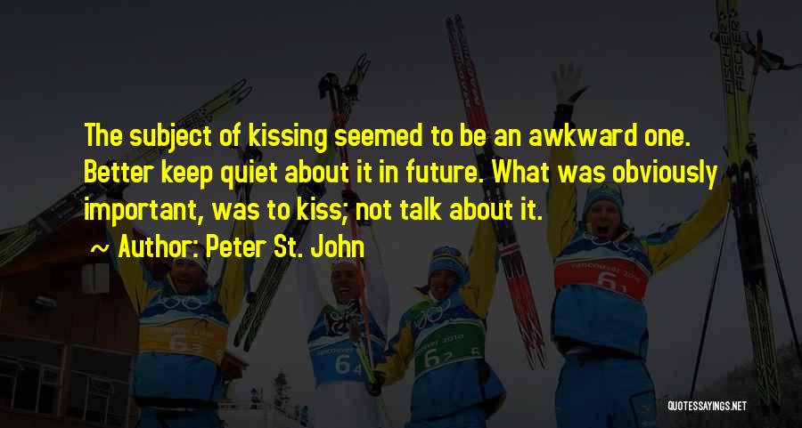 Peter St. John Quotes: The Subject Of Kissing Seemed To Be An Awkward One. Better Keep Quiet About It In Future. What Was Obviously