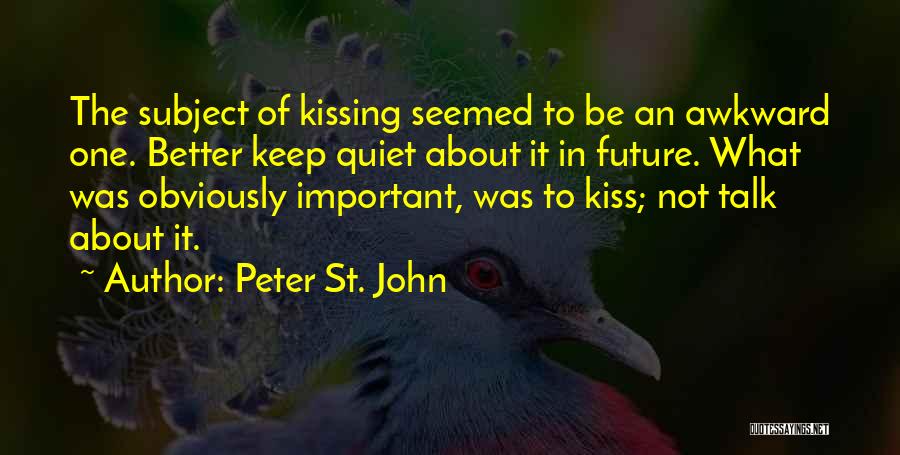 Peter St. John Quotes: The Subject Of Kissing Seemed To Be An Awkward One. Better Keep Quiet About It In Future. What Was Obviously