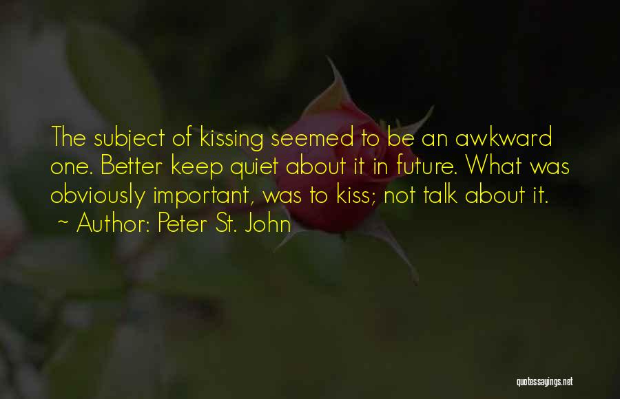 Peter St. John Quotes: The Subject Of Kissing Seemed To Be An Awkward One. Better Keep Quiet About It In Future. What Was Obviously