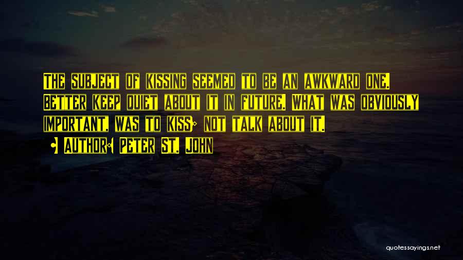 Peter St. John Quotes: The Subject Of Kissing Seemed To Be An Awkward One. Better Keep Quiet About It In Future. What Was Obviously