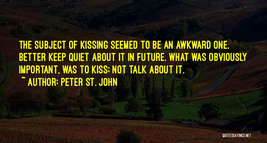 Peter St. John Quotes: The Subject Of Kissing Seemed To Be An Awkward One. Better Keep Quiet About It In Future. What Was Obviously