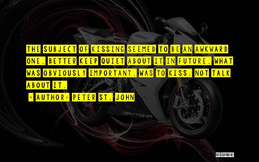 Peter St. John Quotes: The Subject Of Kissing Seemed To Be An Awkward One. Better Keep Quiet About It In Future. What Was Obviously