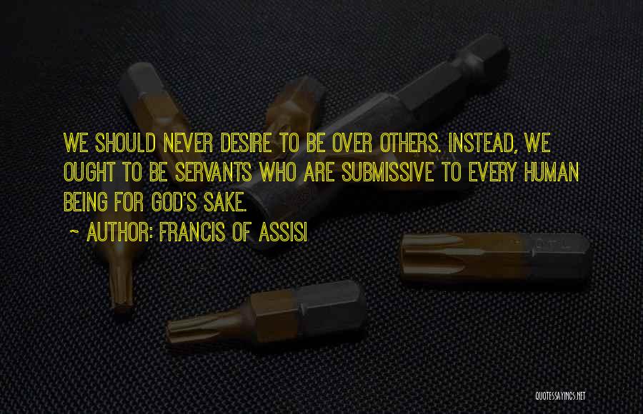 Francis Of Assisi Quotes: We Should Never Desire To Be Over Others. Instead, We Ought To Be Servants Who Are Submissive To Every Human