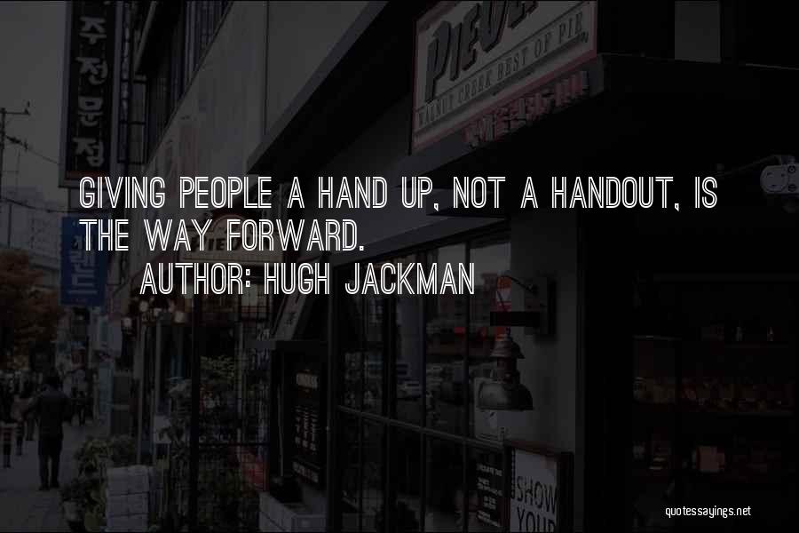 Hugh Jackman Quotes: Giving People A Hand Up, Not A Handout, Is The Way Forward.