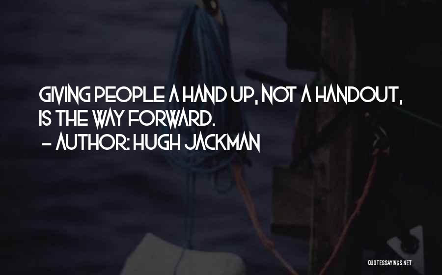 Hugh Jackman Quotes: Giving People A Hand Up, Not A Handout, Is The Way Forward.