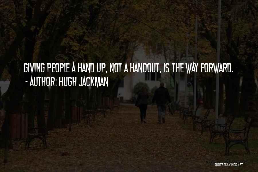 Hugh Jackman Quotes: Giving People A Hand Up, Not A Handout, Is The Way Forward.