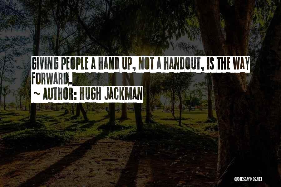 Hugh Jackman Quotes: Giving People A Hand Up, Not A Handout, Is The Way Forward.
