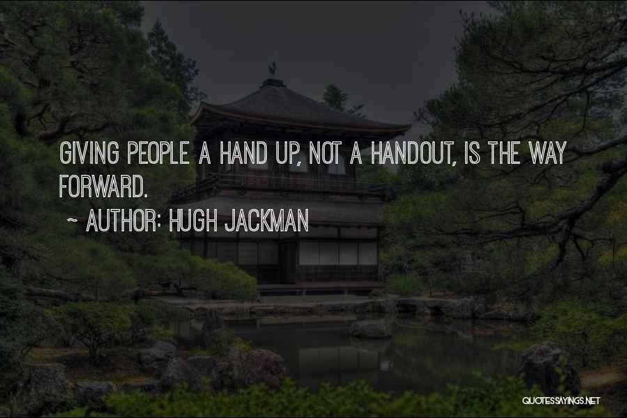 Hugh Jackman Quotes: Giving People A Hand Up, Not A Handout, Is The Way Forward.