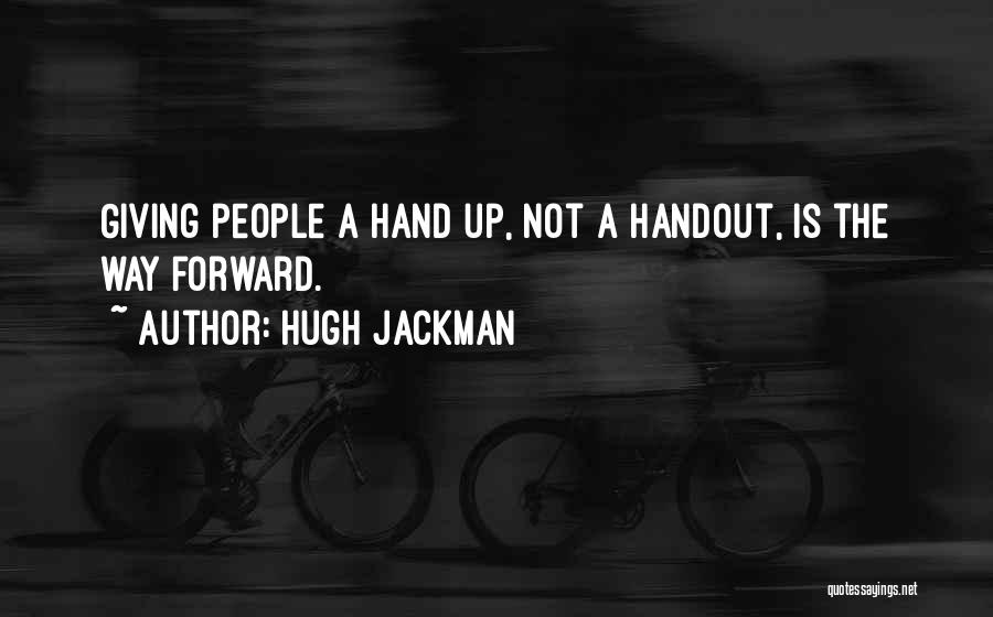 Hugh Jackman Quotes: Giving People A Hand Up, Not A Handout, Is The Way Forward.