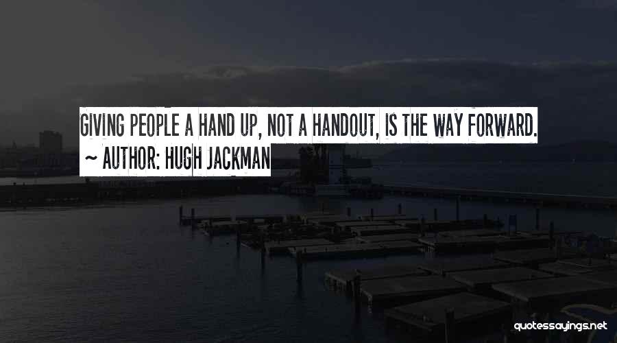 Hugh Jackman Quotes: Giving People A Hand Up, Not A Handout, Is The Way Forward.