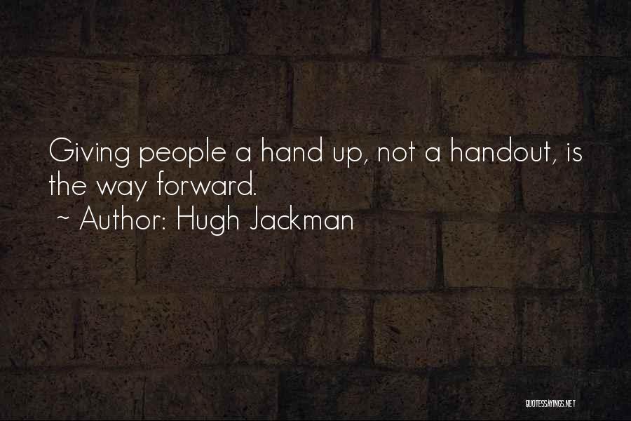 Hugh Jackman Quotes: Giving People A Hand Up, Not A Handout, Is The Way Forward.