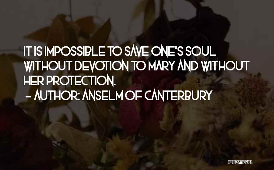 Anselm Of Canterbury Quotes: It Is Impossible To Save One's Soul Without Devotion To Mary And Without Her Protection.