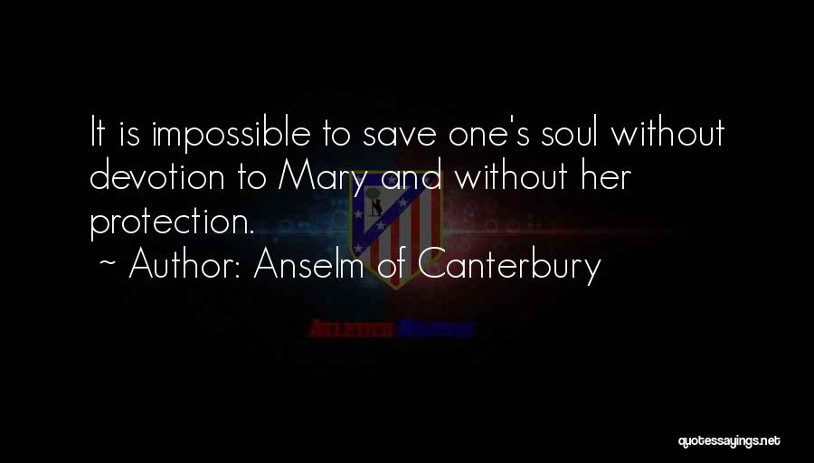 Anselm Of Canterbury Quotes: It Is Impossible To Save One's Soul Without Devotion To Mary And Without Her Protection.