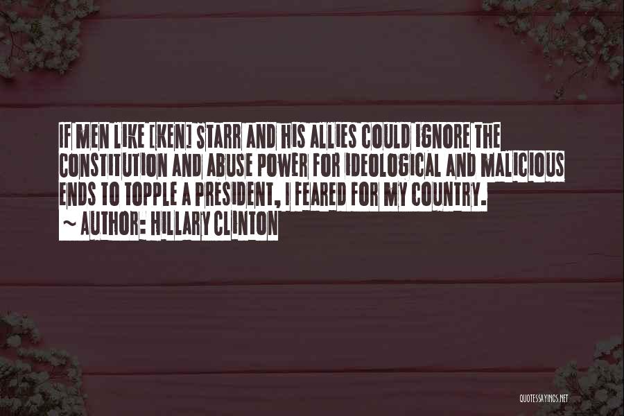 Hillary Clinton Quotes: If Men Like [ken] Starr And His Allies Could Ignore The Constitution And Abuse Power For Ideological And Malicious Ends