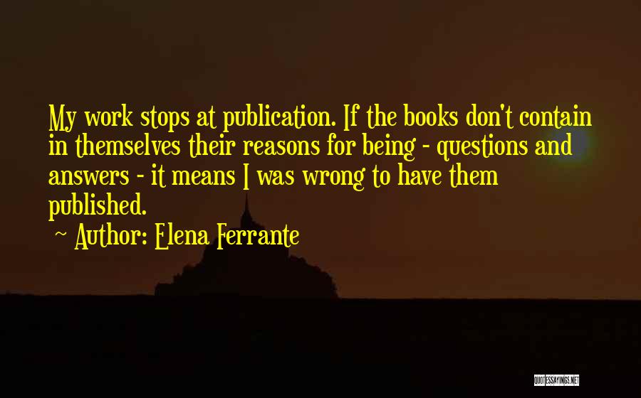 Elena Ferrante Quotes: My Work Stops At Publication. If The Books Don't Contain In Themselves Their Reasons For Being - Questions And Answers