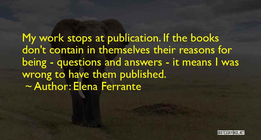 Elena Ferrante Quotes: My Work Stops At Publication. If The Books Don't Contain In Themselves Their Reasons For Being - Questions And Answers