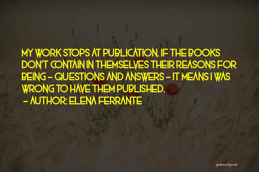 Elena Ferrante Quotes: My Work Stops At Publication. If The Books Don't Contain In Themselves Their Reasons For Being - Questions And Answers