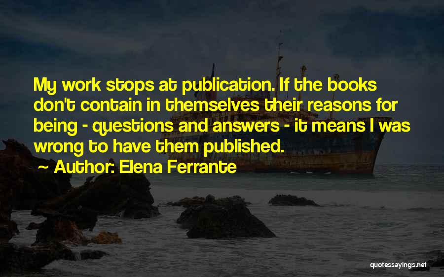 Elena Ferrante Quotes: My Work Stops At Publication. If The Books Don't Contain In Themselves Their Reasons For Being - Questions And Answers
