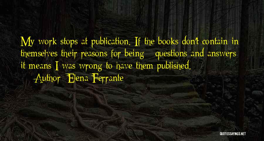 Elena Ferrante Quotes: My Work Stops At Publication. If The Books Don't Contain In Themselves Their Reasons For Being - Questions And Answers
