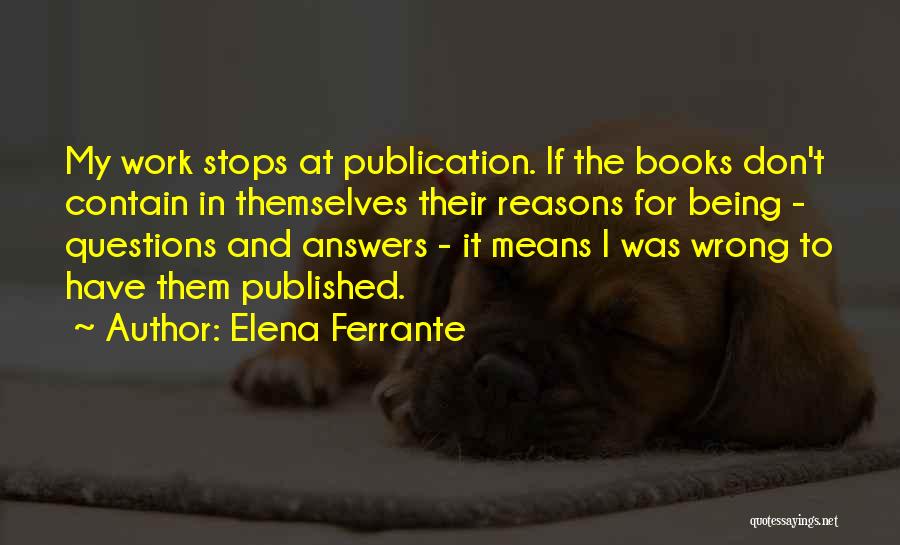 Elena Ferrante Quotes: My Work Stops At Publication. If The Books Don't Contain In Themselves Their Reasons For Being - Questions And Answers
