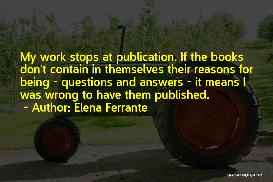 Elena Ferrante Quotes: My Work Stops At Publication. If The Books Don't Contain In Themselves Their Reasons For Being - Questions And Answers