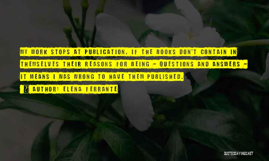 Elena Ferrante Quotes: My Work Stops At Publication. If The Books Don't Contain In Themselves Their Reasons For Being - Questions And Answers