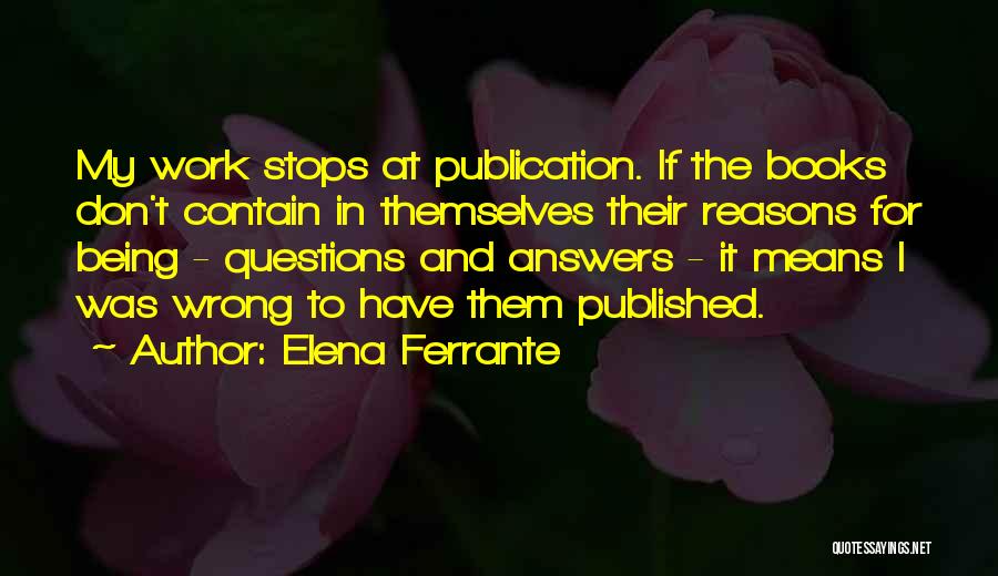 Elena Ferrante Quotes: My Work Stops At Publication. If The Books Don't Contain In Themselves Their Reasons For Being - Questions And Answers