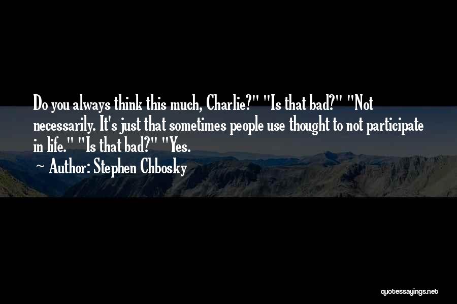 Stephen Chbosky Quotes: Do You Always Think This Much, Charlie? Is That Bad? Not Necessarily. It's Just That Sometimes People Use Thought To