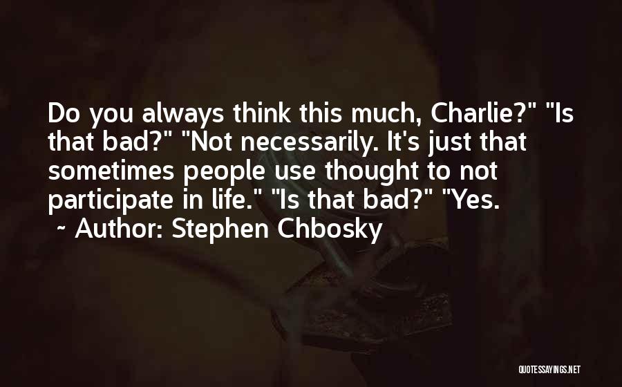 Stephen Chbosky Quotes: Do You Always Think This Much, Charlie? Is That Bad? Not Necessarily. It's Just That Sometimes People Use Thought To