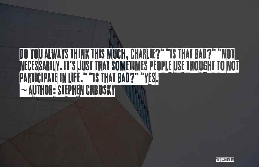 Stephen Chbosky Quotes: Do You Always Think This Much, Charlie? Is That Bad? Not Necessarily. It's Just That Sometimes People Use Thought To