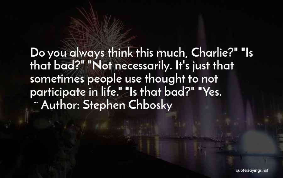 Stephen Chbosky Quotes: Do You Always Think This Much, Charlie? Is That Bad? Not Necessarily. It's Just That Sometimes People Use Thought To