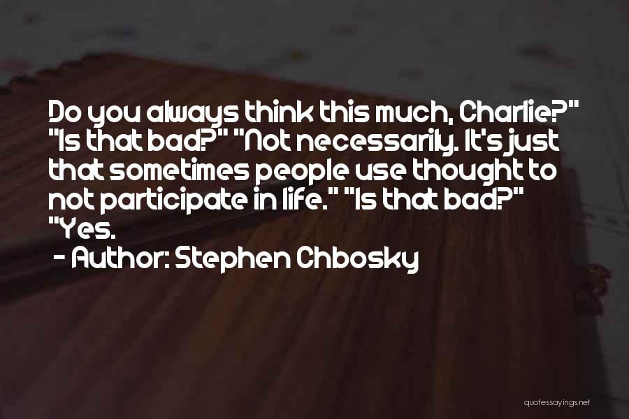 Stephen Chbosky Quotes: Do You Always Think This Much, Charlie? Is That Bad? Not Necessarily. It's Just That Sometimes People Use Thought To