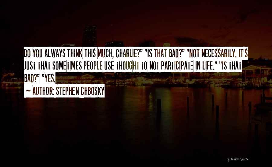 Stephen Chbosky Quotes: Do You Always Think This Much, Charlie? Is That Bad? Not Necessarily. It's Just That Sometimes People Use Thought To