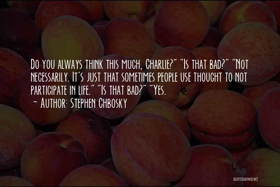 Stephen Chbosky Quotes: Do You Always Think This Much, Charlie? Is That Bad? Not Necessarily. It's Just That Sometimes People Use Thought To