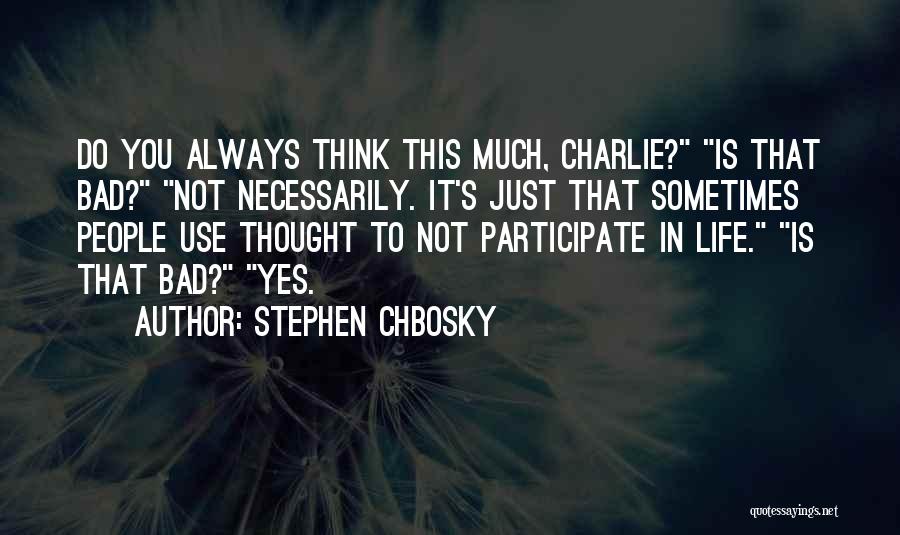 Stephen Chbosky Quotes: Do You Always Think This Much, Charlie? Is That Bad? Not Necessarily. It's Just That Sometimes People Use Thought To