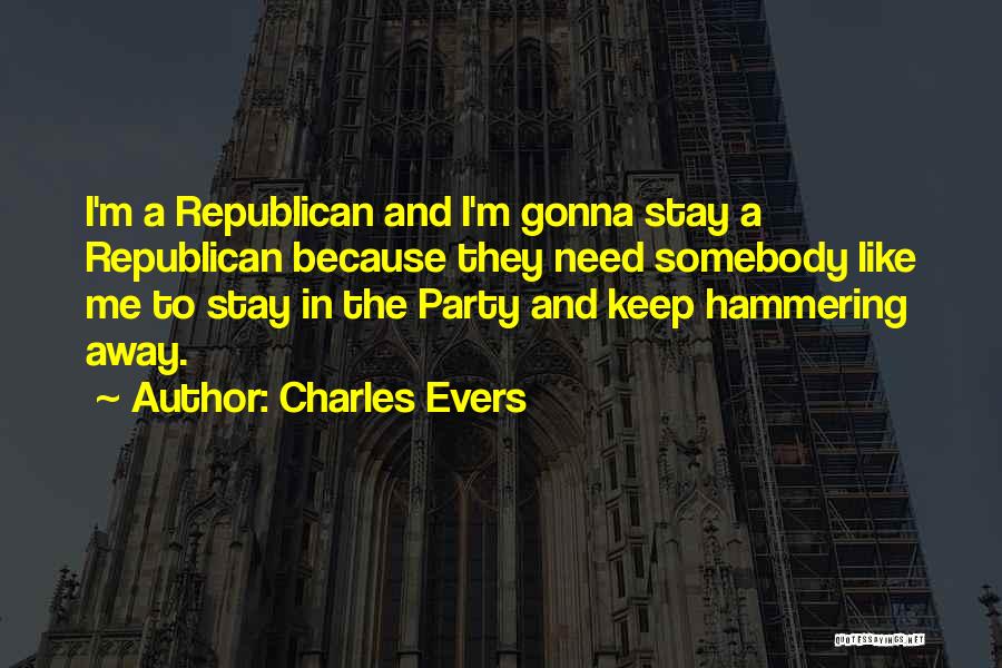 Charles Evers Quotes: I'm A Republican And I'm Gonna Stay A Republican Because They Need Somebody Like Me To Stay In The Party