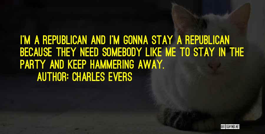 Charles Evers Quotes: I'm A Republican And I'm Gonna Stay A Republican Because They Need Somebody Like Me To Stay In The Party