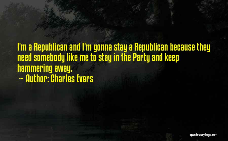 Charles Evers Quotes: I'm A Republican And I'm Gonna Stay A Republican Because They Need Somebody Like Me To Stay In The Party