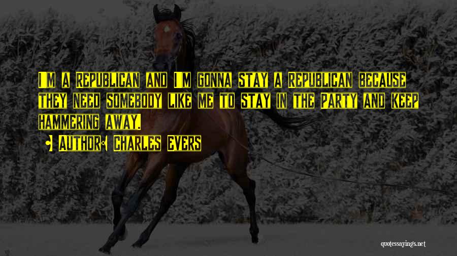 Charles Evers Quotes: I'm A Republican And I'm Gonna Stay A Republican Because They Need Somebody Like Me To Stay In The Party