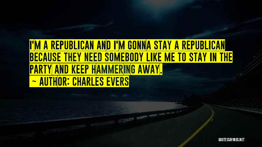 Charles Evers Quotes: I'm A Republican And I'm Gonna Stay A Republican Because They Need Somebody Like Me To Stay In The Party