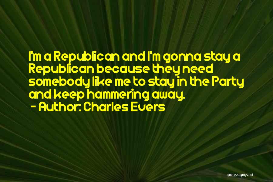 Charles Evers Quotes: I'm A Republican And I'm Gonna Stay A Republican Because They Need Somebody Like Me To Stay In The Party